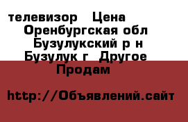 телевизор › Цена ­ 2 500 - Оренбургская обл., Бузулукский р-н, Бузулук г. Другое » Продам   